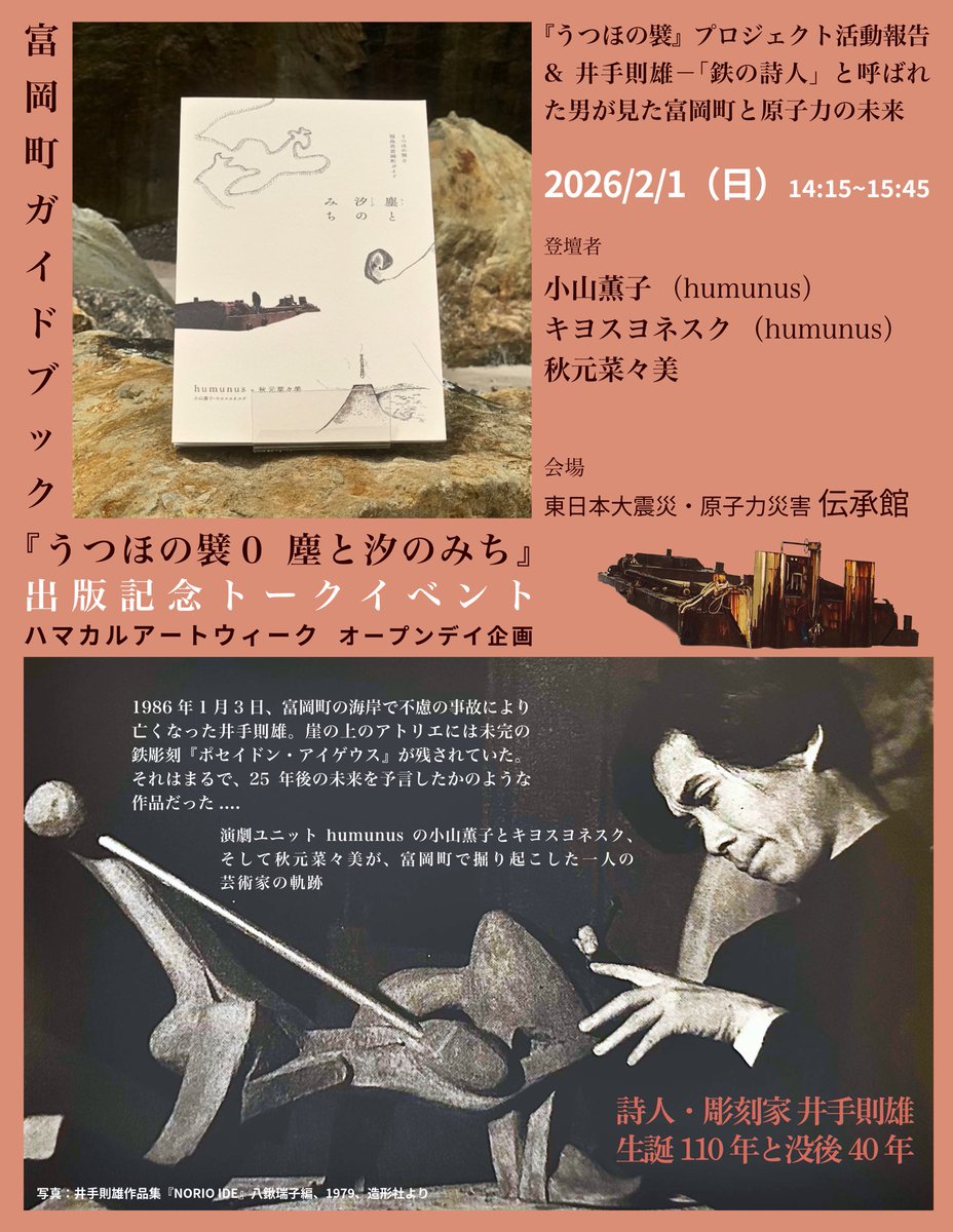 ★『うつほの襞０塵と汐のみち』出版記念トークイベント

-『うつほの襞プロジェクト』活動報告&amp;井手則雄ー「鉄の詩人」と呼ばれた男が見た富岡町と原子力の未来

日時：2026/2/1（日）14:15～15:45
会場：東日本大震災・原子力災害伝承館
登壇者：小山薫子、キヨスヨネスク  、秋元菜々美