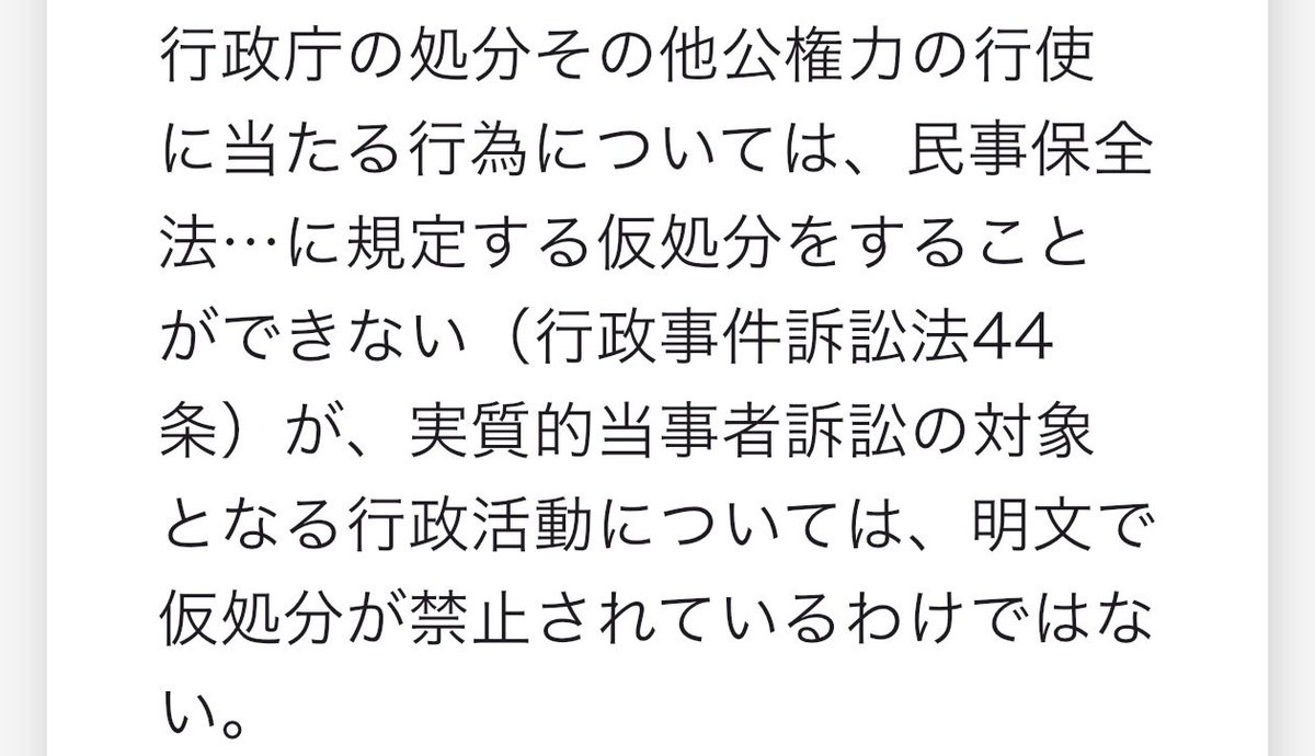 行政庁の処分その他公権力の行使に当たる行為については、民事保全法…に規定する仮処分をすることができない（行政事件訴訟法44条）が、 実質低当事者訴訟 の対象となる行政活動については、明文で仮処分が禁止されているわけではない。
