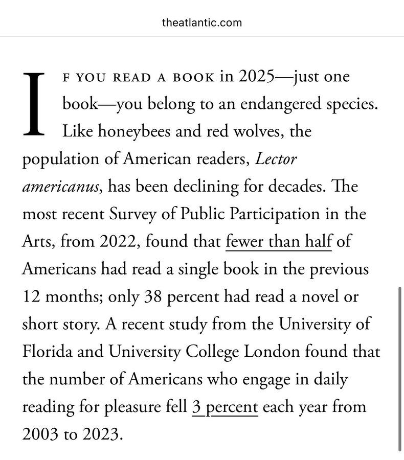 If reading even one book now makes you an endangered species, then choosing to read is no longer casual. It is deliberate.

When a culture loses the habit of reading, it does not lose information. It loses judgment. Books are where complexity is held long enough to be understood,
