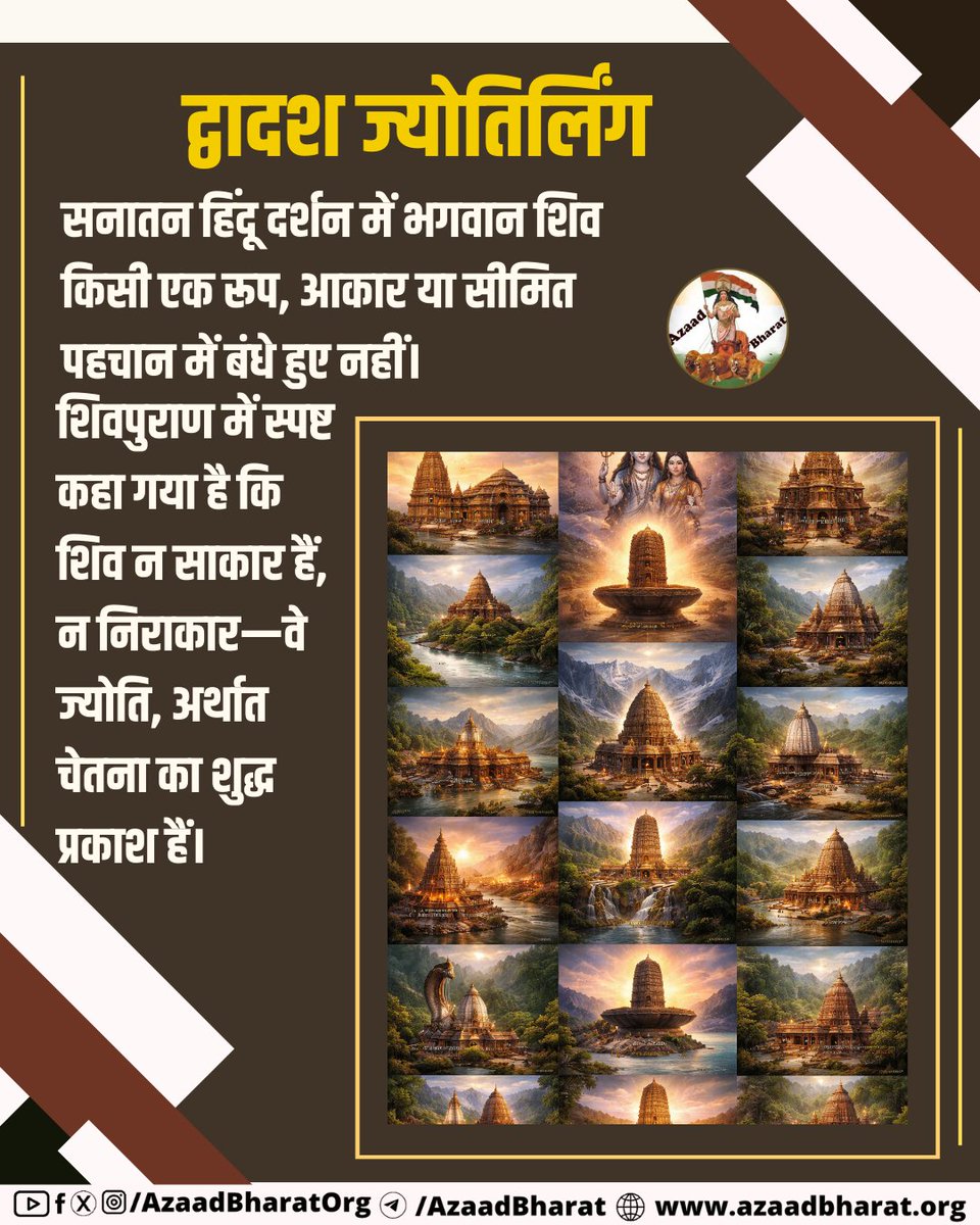 द्वादश ज्योतिर्लिंग
शिव की उपासना किसी मूर्ति तक सीमित नहीं है। शिव का लिंग किसी शरीर का प्रतीक नहीं, बल्कि उस अदृश्य, अव्यक्त सत्य की पहचान है जिसे आँखों से नहीं देखा जा सकता, केवल अनुभव किया जा सकता है।
azaadbharat.org/?p=13910