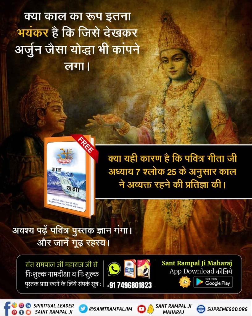 #गीताजी_का_ज्ञान_किसने_बोला
क्या काल का रूप इतना भयंकर है कि जिसे देखकर अर्जुन जैसा योद्धा भी कांपने लगा।
क्या यही कारण है कि पवित्र गीता जी अध्याय 7 श्लोक 25 के अनुसार काल ने अव्यक्त रहने की प्रतिज्ञा की।
अवश्य पढ़ें पवित्र पुस्तक ज्ञान गंगा। और जानें गूढ़ रहस्य।