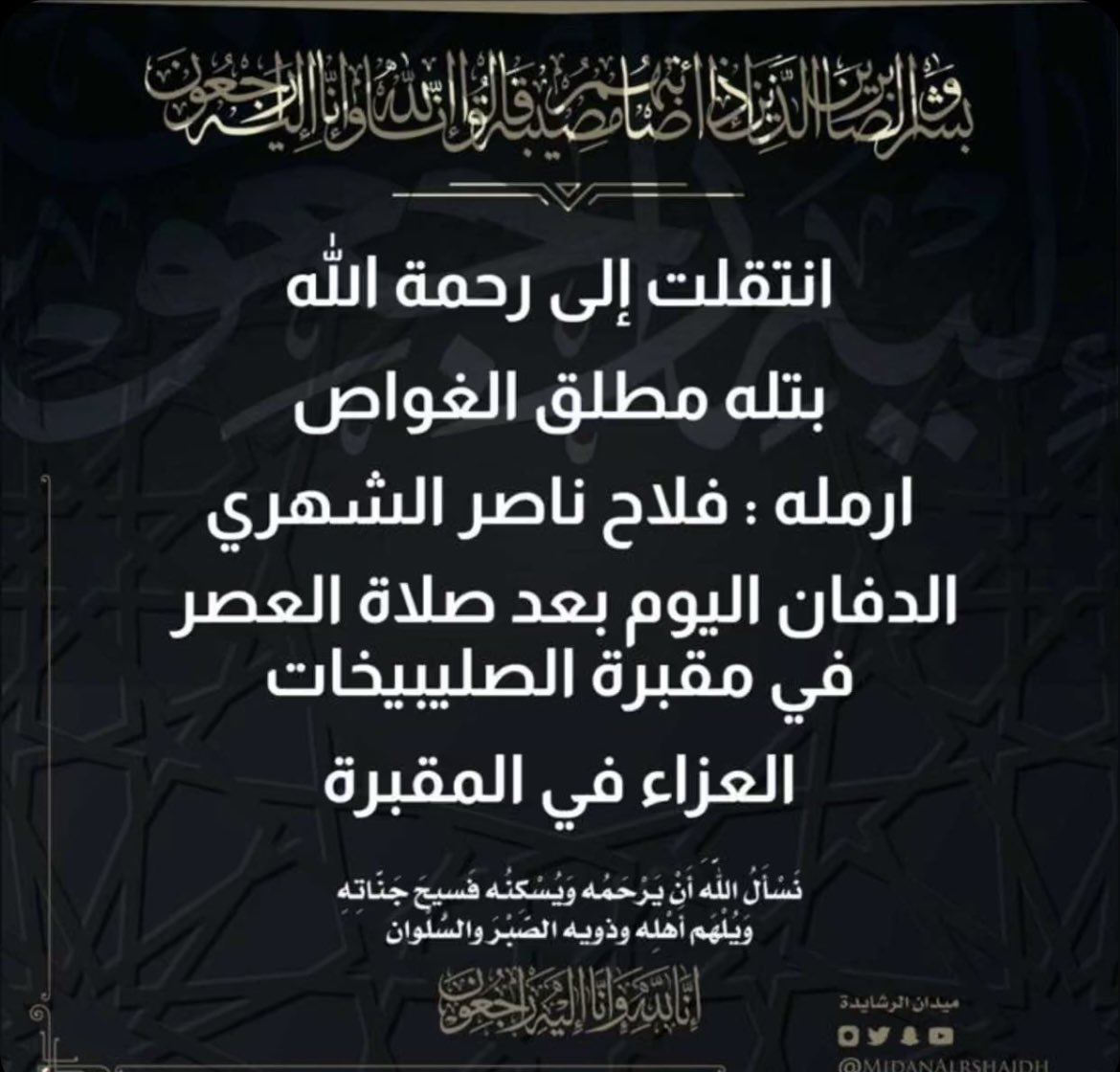 خالص العزاء والمواسـاة
لعائلــة الغواص والشهري الكـرام 

بوفاة 
بتله مطلق الغواص 
ارملة / فلاح ناصر الشهري 

نسـأل الله ان يتغمدها  بواسع رحمته ويسـكنـها فـسيـح جناته ويلهم أهلها وذويها الصبر والسلوان 

إنا لله وإنا إليه راجعون