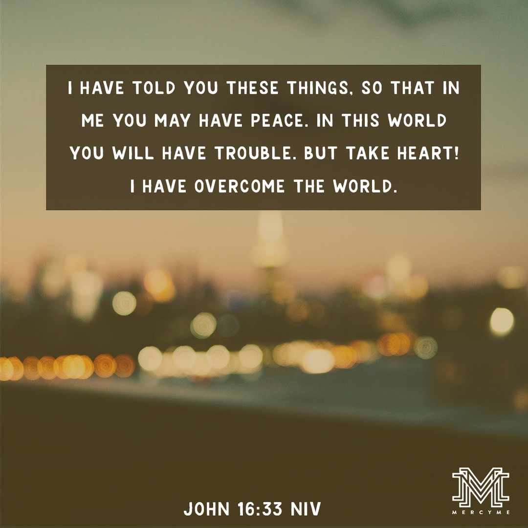 mercyme's tweet photo. I have told you these things, so that in me you may have peace. In this world you will have trouble. But take heart! I have overcome the world. John 16:33 NIV
#mercyme #hope #faith #peace #grace #strength #encouragement #jesus #alwaysonlyjesus #icanonlyimagine #christianmus ... https://t.co/2JuZlMj4fH
