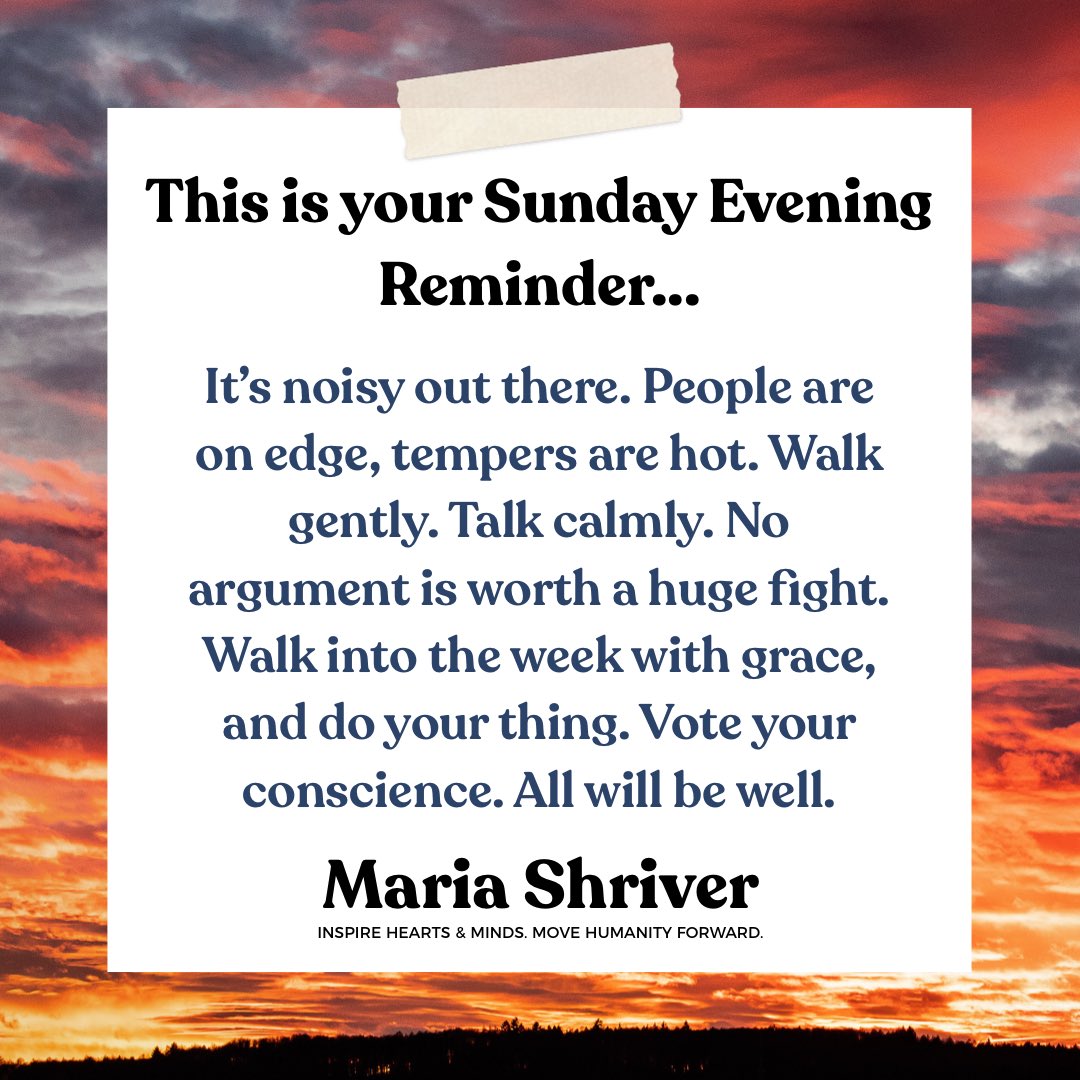mariashriver's tweet photo. It’s time to rise above the noise. It’s time to focus forward and not let the mood of others impact you. It’s time to listen to your heart and mind, rather than what someone else is screaming at you. Listen to what you know is true to you, what you believe is right, and walk forward in that. Vote your convictions, vote your heart, and be proud of having made the most of the right to choose what you want. ♥️ #sundayeveningreminder