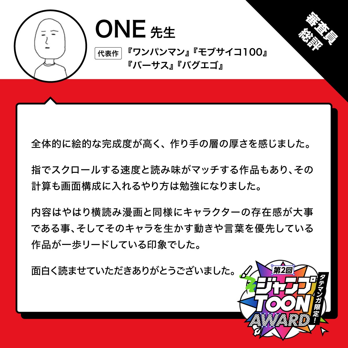 ／
🏆「第2回ジャンプTOON AWARD」特別審査員🌟
＼

ONE先生のコメントをご紹介！

▼代表作
「ワンパンマン」「モブサイコ100」
「バーサス」「バグエゴ」

結果発表の詳細はこちら
award.jumptoon.com/2/result 

#ジャンプTOON  #マンガ賞