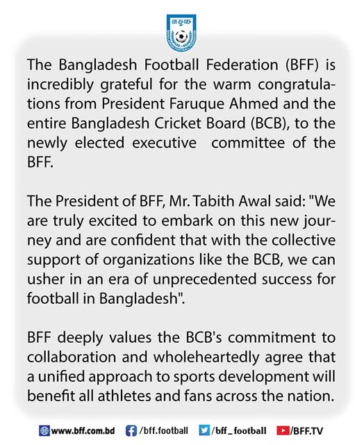 The Bangladesh Football Federation (BFF) is incredibly grateful for the warm congratulations from President Faruque Ahmed and the entire <a href="/BCBtigers/">Bangladesh Cricket</a>, to the newly elected executive board of the <a href="/bff_football/">BFF</a>.