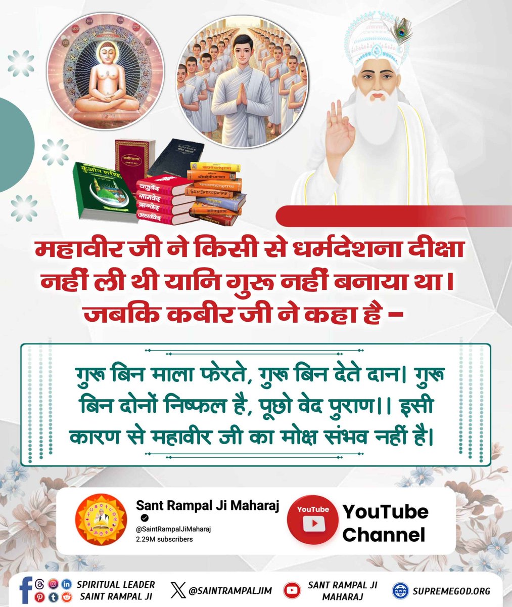 #जैनधर्म_की_सच्चाई
महावीर जी ने किसी से धर्मदेशना (दीक्षा) नहीं ली थी यानि गुरू नहीं बनाया था। जबकि कबीर जी ने कहा है:-
गुरू बिन माला फेरते, गुरू बिन देते दान।
गुरू बिन दोनों निष्फल है, पूछो वेद पुराण।।
इसी कारण से महावीर जी का मोक्ष संभव नहीं है।
Watch Sant RampalJi YouTube