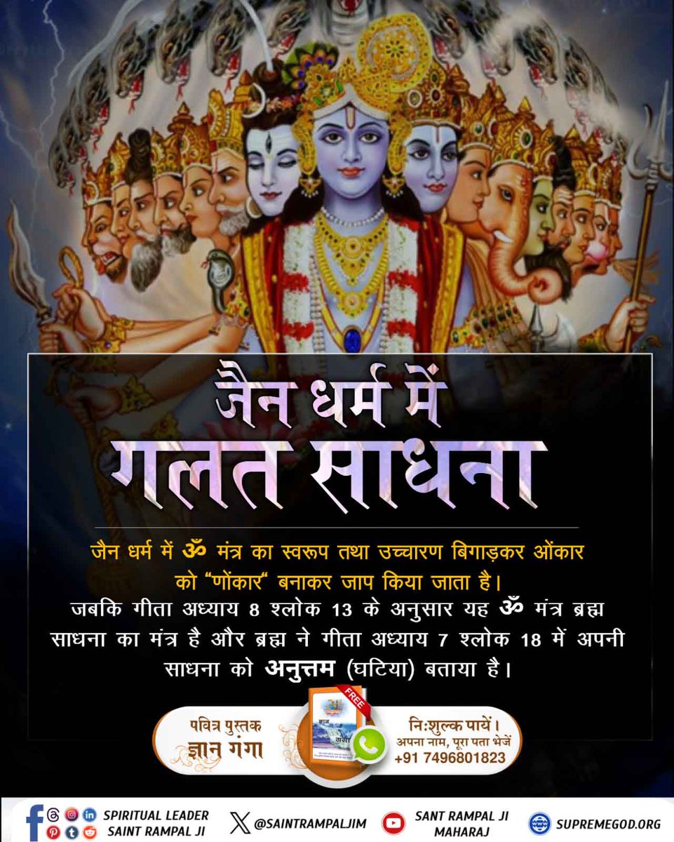 #जैनधर्म_की_सच्चाई
जैन धर्म में ॐ मंत्र का स्वरूप तथा उच्चारण बिगाड़कर ओंकार को ‘‘णोंकार‘‘ बनाकर जाप किया जाता है। जबकि गीता अध्याय 8 श्लोक 13 के अनुसार यह ॐ मंत्र ब्रह्म साधना का मंत्र है और ब्रह्म ने गीता अध्याय 7 श्लोक 18 में अपनी साधना को अनुत्तम (घटिया) बताया है।