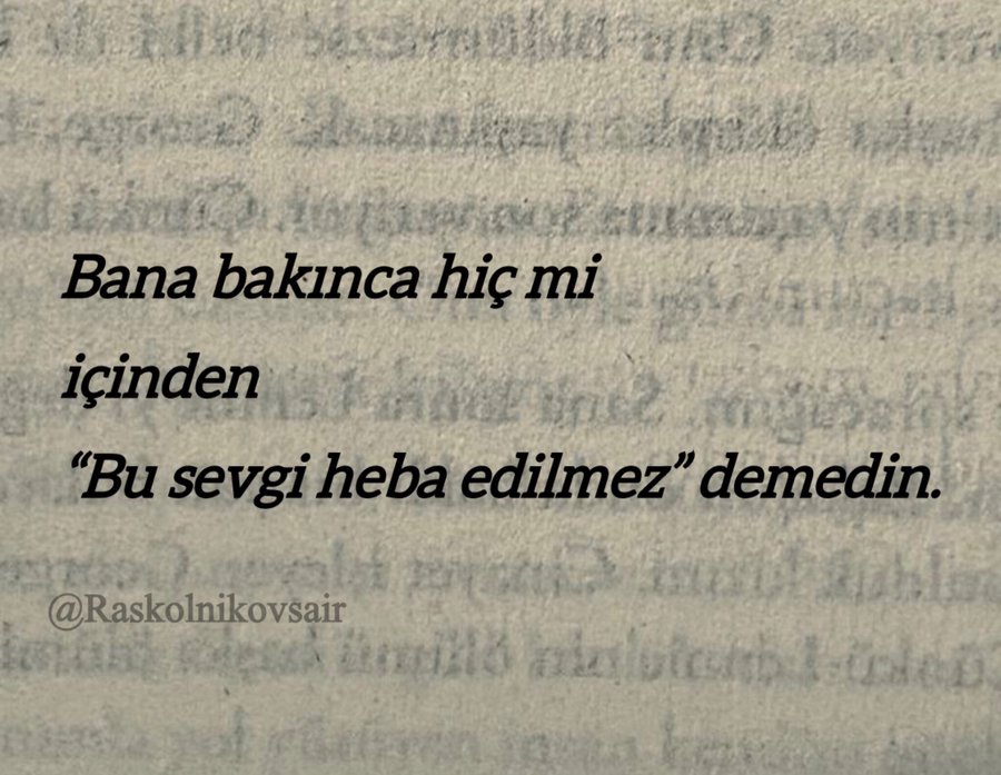 Bana bakınca hiç mi  içinden 
 “Bu sevgi heba edilmez” demedin.
