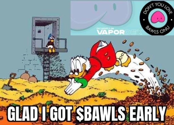 It takes some $Bawls to step outside your comfort zone and invest before this run.  You may very well end up with your own money bin to swim in.  $Bawls Onu <a href="/VaporDex/">VaporDEX🔺</a>
