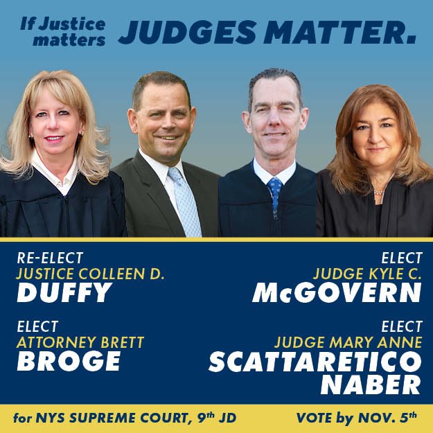 Don't let your day in court be the first ime you consider judges. 
If JUSTICE matters, JUDGES matter.
VOTE Duffy, Broge, McGovern, Scattaretico-Naber for NYS Supreme Court, 9th JD.