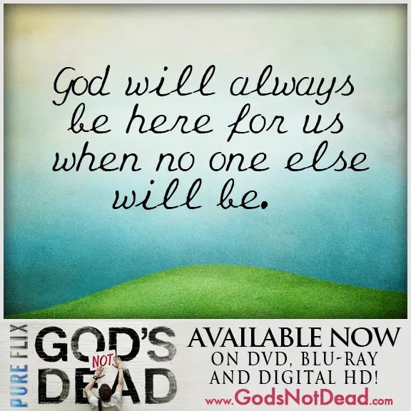 " God will always be here for us when no one else will be. "
