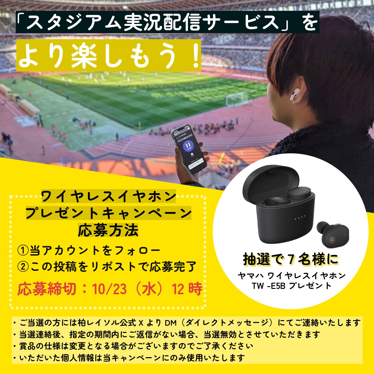 REYSOL_Official's tweet photo. 🟡スタジアム実況配信サービス（おもてなしガイド）をより楽しもう！プレゼントキャンペーン⚫️
https://t.co/gnIiaADwB8

🎧今月は抽選で7名様に「ヤマハ　完全ワイヤレスイヤホン TW-E5B」をプレゼント
1️⃣@REYSOL_Official をフォロー
2️⃣本投稿をリポスト

#柏レイソル
#Jリーグおもてなしガイド2024 https://t.co/x4VxH9qjNU