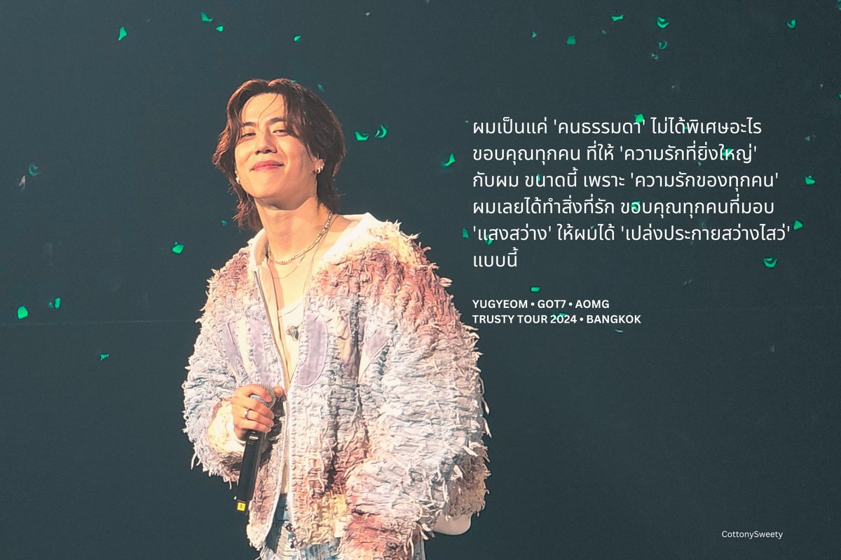 CottonySweety's tweet photo. ผมเป็นแค่ 'คนธรรมดา' ไม่ได้พิเศษอะไร ขอบคุณทุกคน ที่ให้ 'ความรักที่ยิ่งใหญ่' 
กับผม ขนาดนี้ 

เพราะ 'ความรักของทุกคน' ผมเลยได้ทำสิ่งที่รัก ขอบคุณทุกคนที่มอบ 'แสงสว่าง' ให้ผมได้ 'เปล่งประกายสว่างไสว่' แบบนี้

@yugyeom #AOMG #GOT7 
#2024TRUSTY_IN_BANGKOK https://t.co/wXmtsV5KDq
