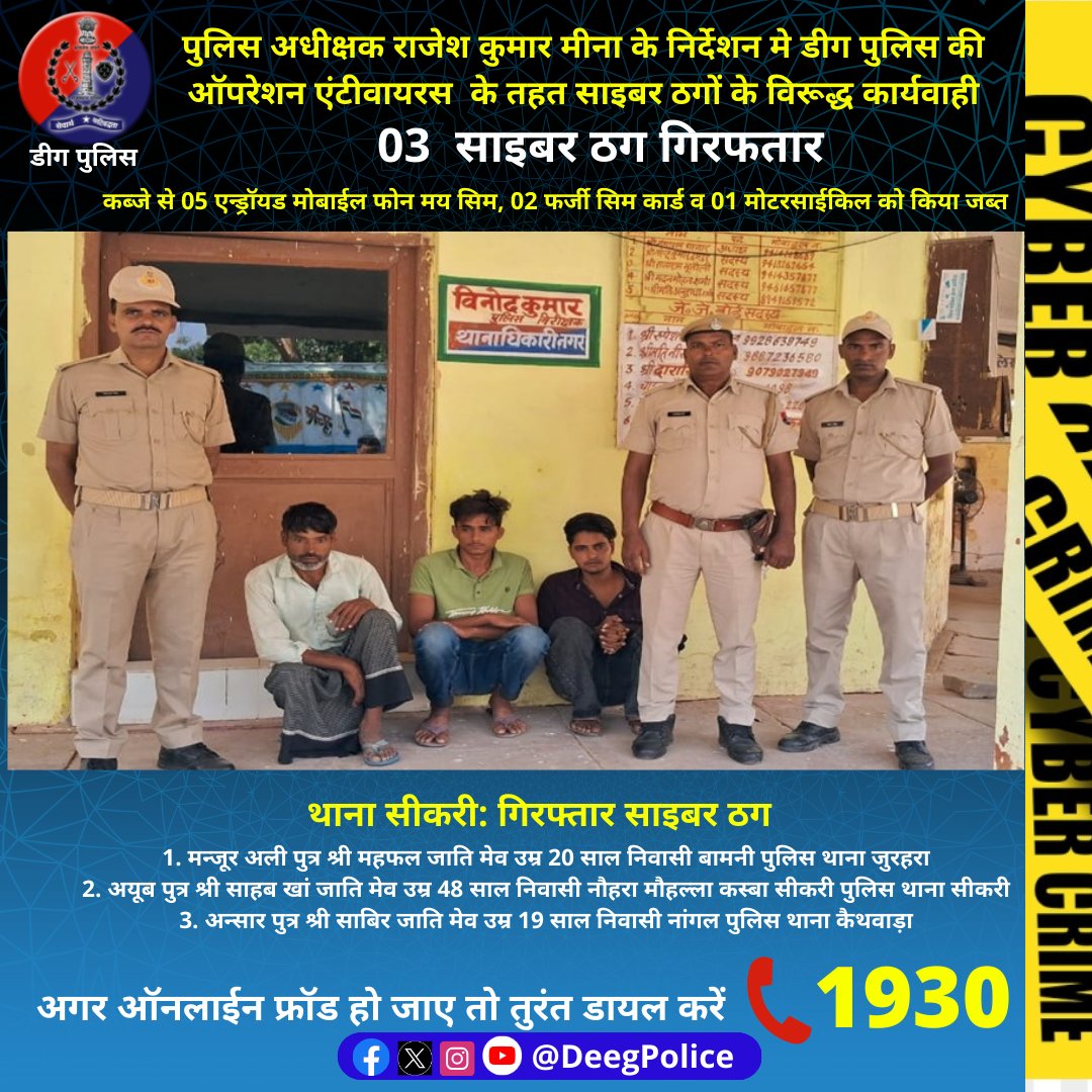 Deeg Police (@deegpolice) on Twitter photo पुलिस अधीक्षक राजेश कुमार मीना के निर्देशन मे #डीग पुलिस की ऑपरेशन एंटीवायरस के तहत साइबर ठगों के विरूद्ध कार्यवाही
03 साइबर ठग गिरफतार
कब्जे से 05 एन्ड्रॉयड मोबाईल फोन मय सिम, 02 फर्जी सिम कार्ड व 01 मोटरसाईकिल को किया जब्त
<a href="/PoliceRajasthan/">Rajasthan Police</a> पुलिस अधीक्षक राजेश कुमार मीना के निर्देशन मे #डीग पुलिस की ऑपरेशन एंटीवायरस के तहत साइबर ठगों के विरूद्ध कार्यवाही
03 साइबर ठग गिरफतार
कब्जे से 05 एन्ड्रॉयड मोबाईल फोन मय सिम, 02 फर्जी सिम कार्ड व 01 मोटरसाईकिल को किया जब्त
<a href="/PoliceRajasthan/">Rajasthan Police</a>