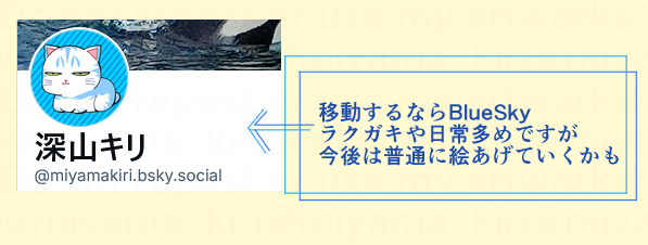 ▼BlueSky
「miyamakiri」でいます
移動するなら多分ここ

今のところ日常とラクガキとかどうでもいい事ばかり呟いていますが、今後は絵を増やすかも
ここ以外のリンクはプロフ欄の「プロフカード」にありますのでご確認ください
(URL貼るとシャドバンされそうなので文字と画像で失礼) 
