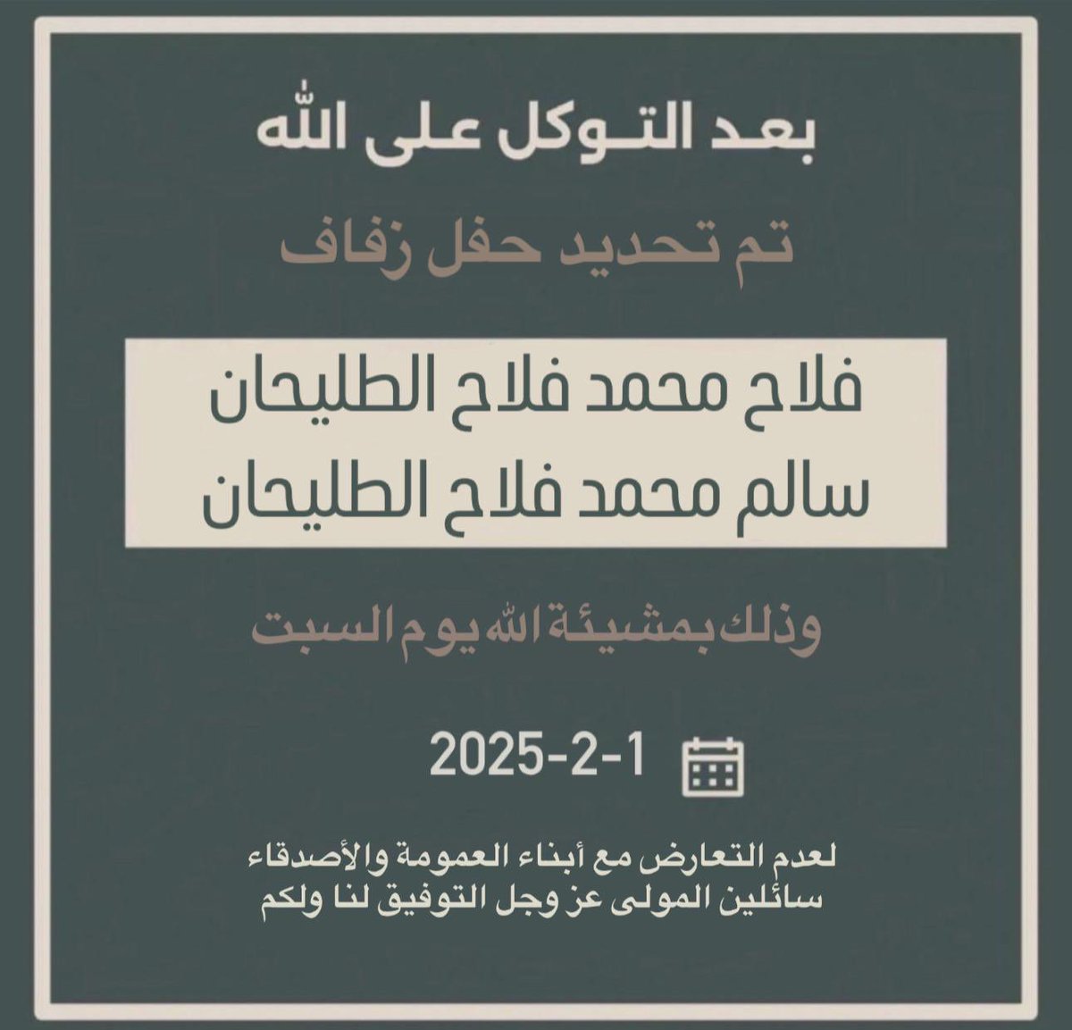 تم بحمدالله تعالى  

تحديد حفل زفافي انا و اخي / فلاح
يوم السبت الموافق [ ١ / ٢  / ٢٠٢٥م ] 
   
نسأل الله لنا ولكم التوفيق و البركه.