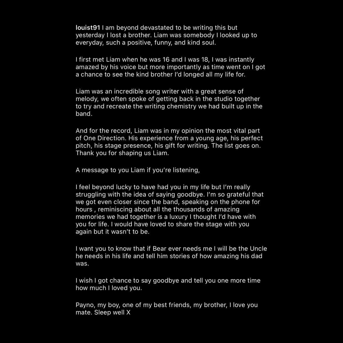 Louis Tomlinson rindió homenaje a su compañero de banda One Direction, Liam Payne:

“Estoy más que devastado al escribir esto, pero ayer perdí a un hermano”. “Liam era alguien a quien admiraba todos los días, un alma tan positiva, divertida y amable. Conocí a Liam cuando él tenía