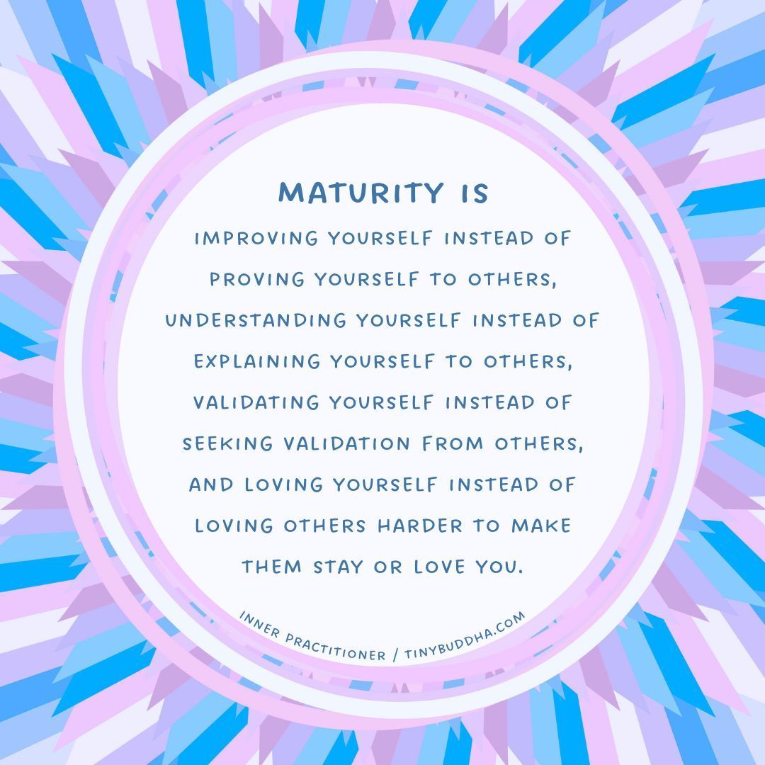 "Maturity is improving yourself instead of proving yourself to others, understanding yourself instead of explaining yourself to others, validating yourself instead of seeking validation from others &amp; loving yourself instead of loving others harder to make them stay or love you."