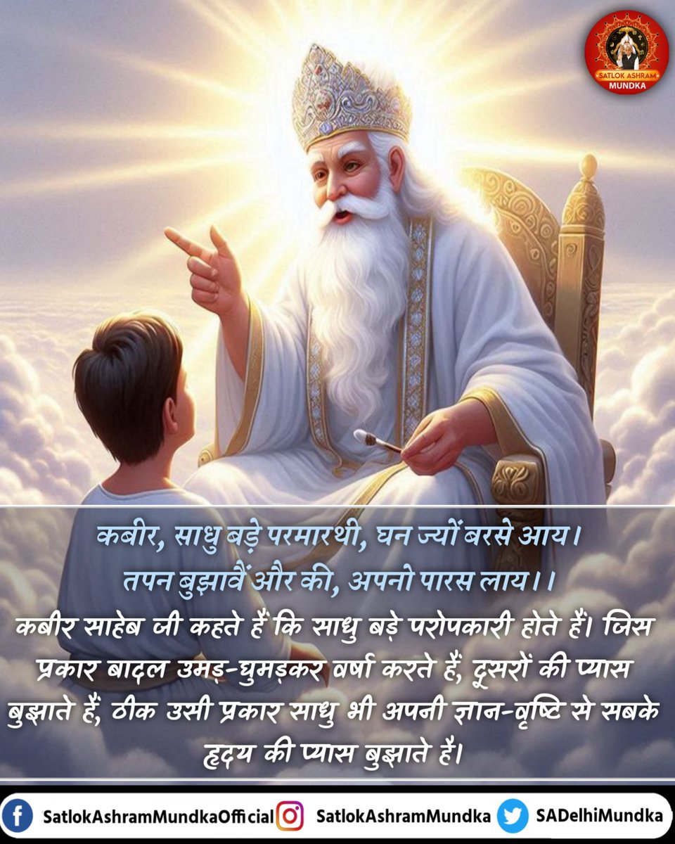 कबीर, साधु बड़े परमारथी, घन ज्यों बरसे आय।
तपन बुझावैं और की, अपनो पारस लाय।।

#SatlokAshramMundka 
#KabirlsGod