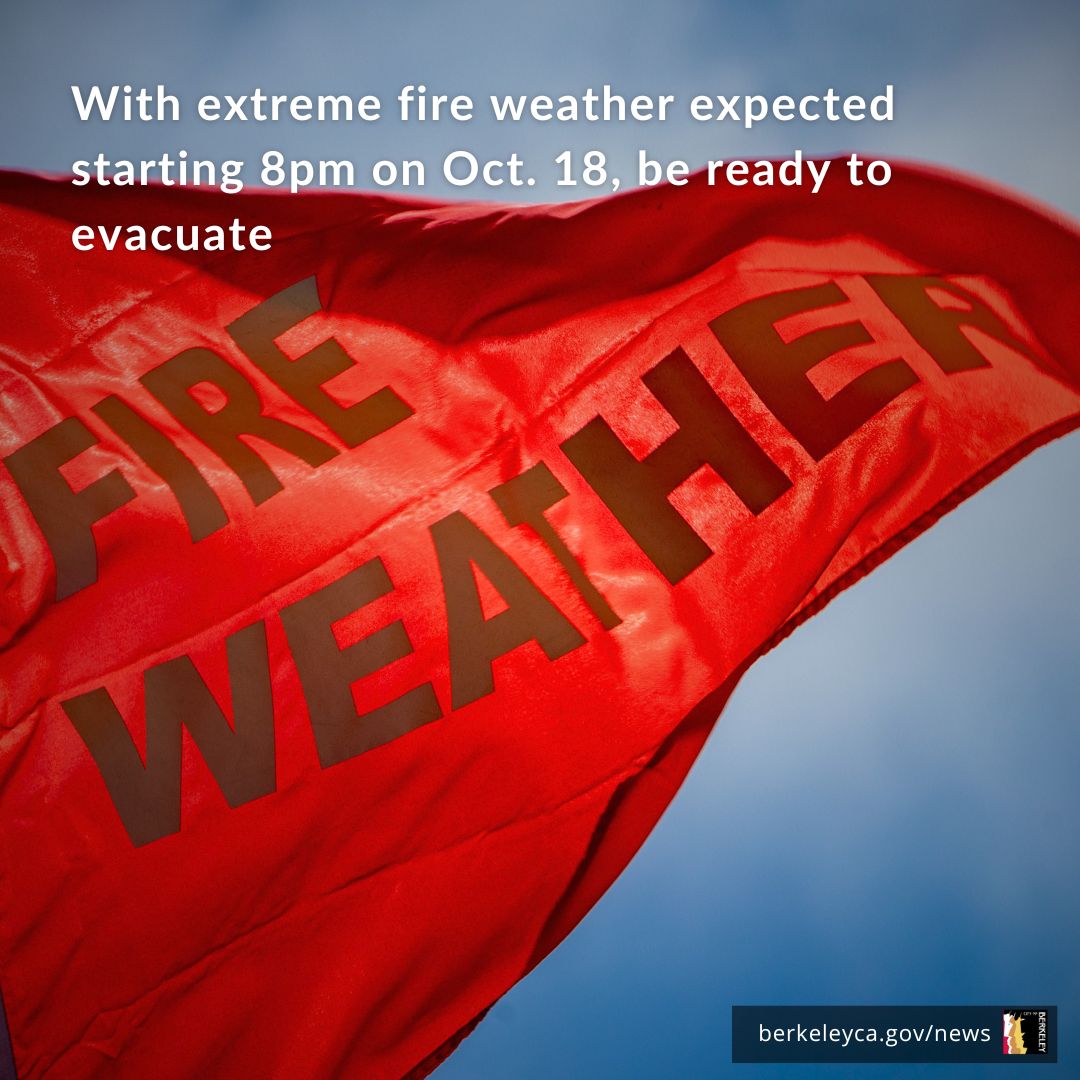 With unusually risky fire danger starting at 8pm on Friday October 18, Berkeley residents in the hills should

-Stay on heightened alert
-Keep phones charged with ringers on 
-Consider leaving the hills before the highest risk time