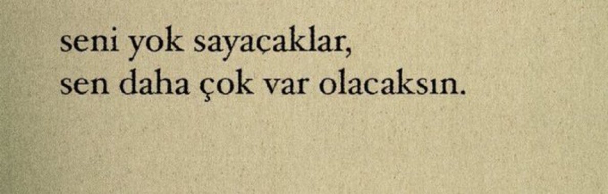 "Seni yok sayacaklar,
Sen daha çok var olacaksın"