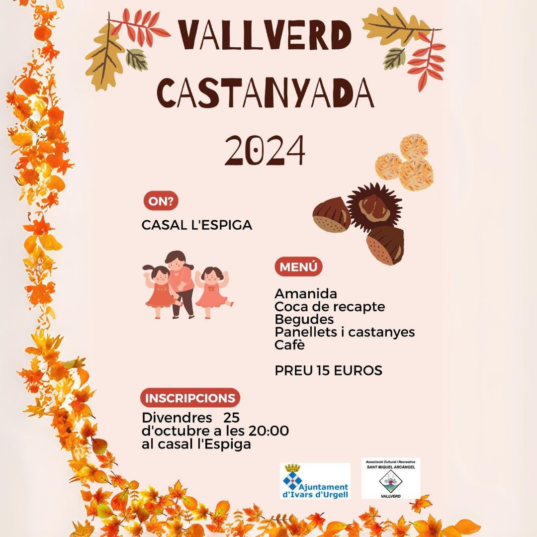🍂 CASTANYADA A VALLVERD 🍂

📆 Dia: 31 d’octubre de 2024

🌰 Menú: Amanida, coca de recapte, castanyes, panellets i cafè

🗒️ Inscripcions: Al Casal l’Espiga, divendres 25 a les 20.00 h

💶 Preu: 15 euros