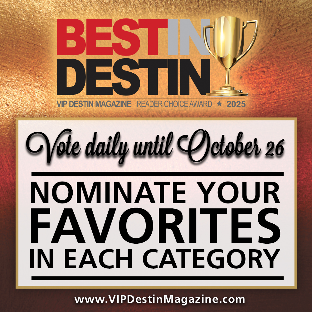 Nominate daily for the 2025 VIP Destin Magazine Best in Destin competition by going online to VIPDestinMagazine.com!