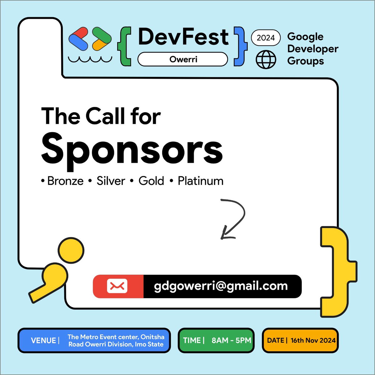 🚀 **Be a Sponsor at Devfest Owerri 2024!** 🚀 
Join us on November 16th, 2024 and showcase your brand to a vibrant tech community! 

Gain more visibility, network, and make an impact! 🌟 

Ready to elevate your brand? Send us mail.

For events RSVPs : bit.ly/devfestowerri24