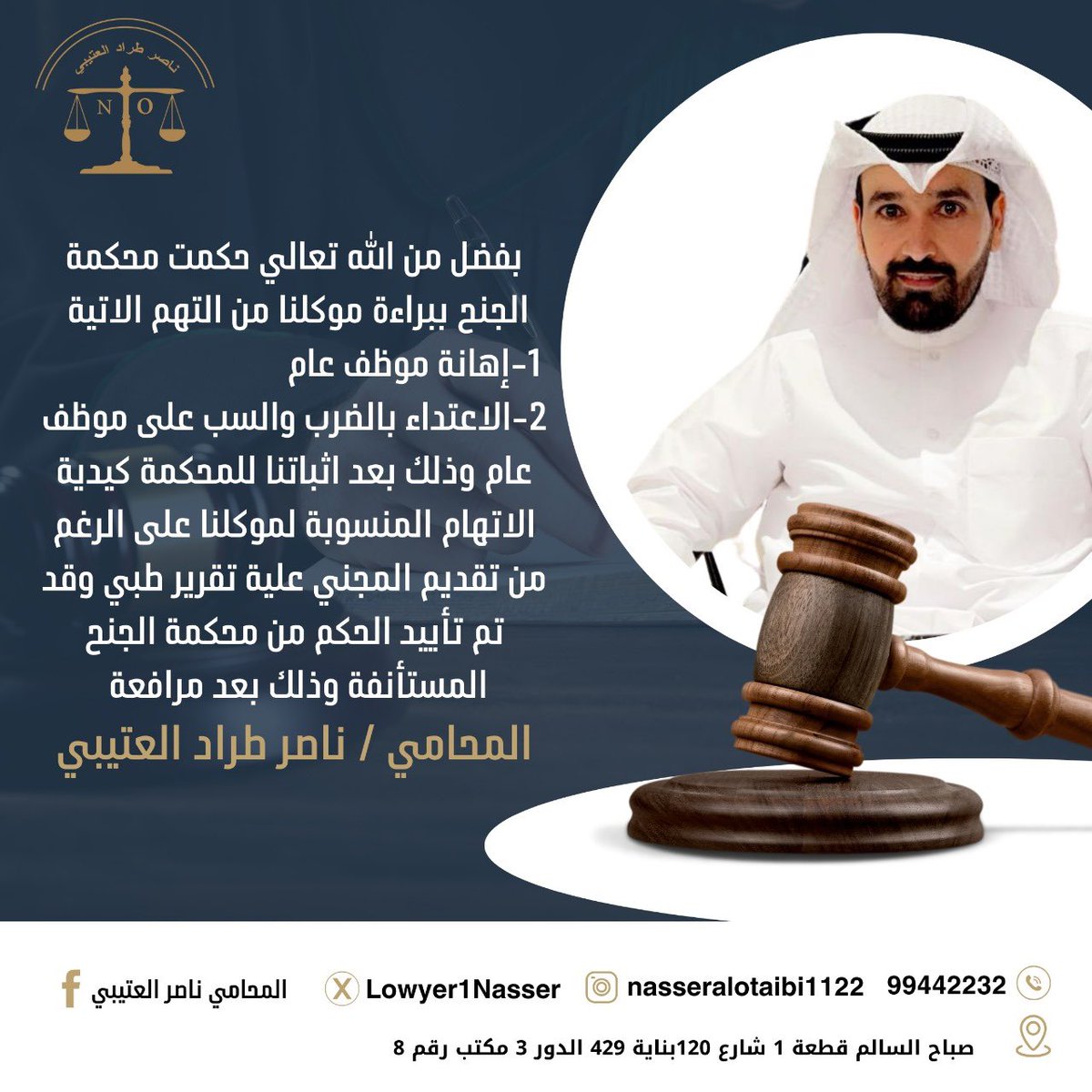 بفضل الله تعالى حكمت المحكمة الجنح ببراءة موكلنا من التهم المنسوبة اليه
عنوانا : صباح السالم قطعة 1 شارع 120بناية 429 الدور 3 مكتب رقم 8
رقمنا :  99442232