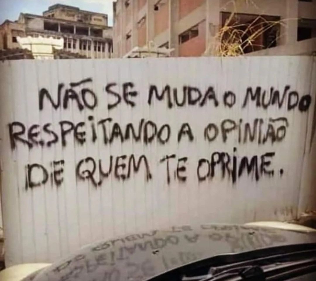 Não se muda o mundo respeitando a opinião de quem te oprime.
