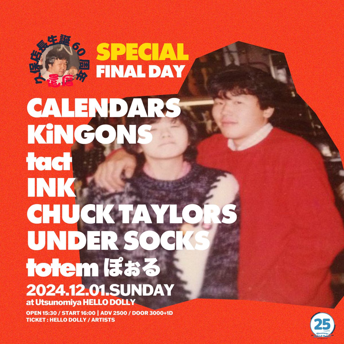 | NEW SHOW |
2024.12.01.SUN
久保店長生誕60周年 -還暦- SPECIAL FINAL DAY
HELLO DOLLY 25TH ANNIVERSARY

w)KiNGONS | tact | INK | CHUCK TAYLORS | UNDER SOCKS | totemぽぉる

🎫TICKET🎫↓
calendars-web.com