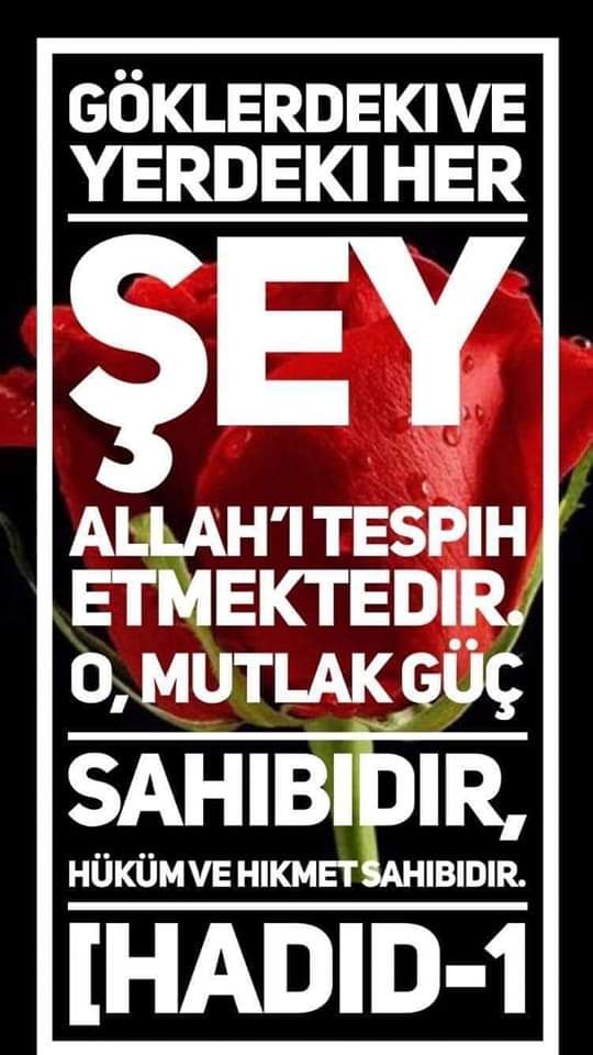 Sabah Namazı Vakti;

بِسْــــــــــمِ ﷲِالرَّحْمٰنِ الرَّحِيمِ
Allahﷻ Şöyle Buyuruyor;

Göklerdeki ve yerdeki her şey
Allah’ı tespih etmektedir
O, mutlak güç sahibidir
Hüküm ve hikmet sahibidir

[Hadid-1]
