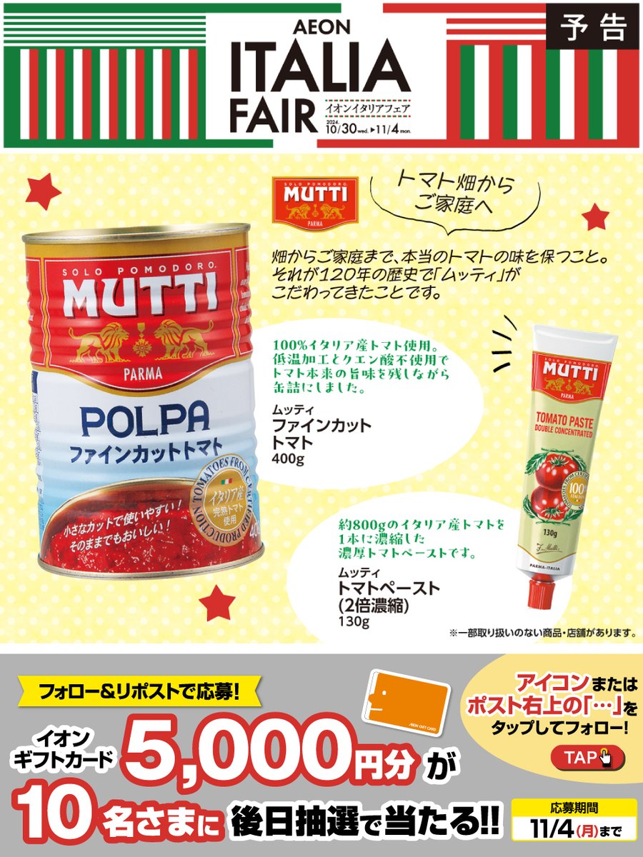 AEON_JAPAN's tweet photo. 予告📢10/30～11/4
#イタリアフェア 🇮🇹開催

イタリアNo.1 #トマト 加工品メーカー
#ムッティ 🍅
https://t.co/jSgKuHMs04

11/4迄CP開催中
①@AEON_JAPANをフォロー
②本投稿をリポスト
後日抽選でイオンギフトカードが当たる‼

#イオンチャレンジ
#イオンイタリアフェア
https://t.co/7z8ugYUItJ https://t.co/Ercb4qRCp5