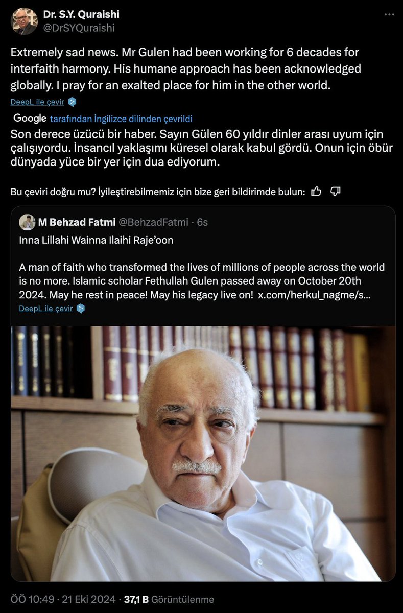 shaber_com's tweet photo. Hindistanlı devlet adamı Dr. S.Y. Quraishi (@DrSYQuraishi)
Son derece üzücü bir haber. Sayın Gülen 60 yıldır dinler arası uyum için çalışıyordu. İnsancıl yaklaşımı küresel olarak kabul gördü. Onun için öbür dünyada yüce bir yer için dua ediyorum.

Extremely sad news. Mr Gulen had been working for 6 decades for interfaith harmony. His humane approach has been acknowledged globally. I pray for an exalted place for him in the other world.