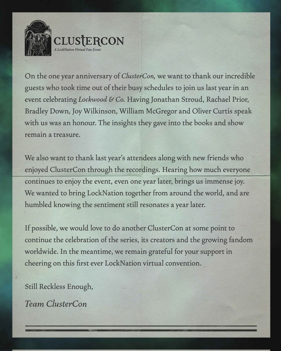 ClusterCon: A LockNation Fan Event (@clusterconln) on Twitter photo A thank you from our team for #1YearOfClusterCon
#SaveLockwoodandCo
<a href="/joyofse19/">Joy Wilkinson</a> <a href="/FictionComplete/">Complete Fiction Pictures</a> <a href="/OrachaelO/">Rachael Prior</a> <a href="/JonathanAStroud/">Jonathan Stroud</a> <a href="/GeorgiaLawePR/">Georgia Lawe</a> <a href="/WillieMcGregor/">William McGregor</a> A thank you from our team for #1YearOfClusterCon
#SaveLockwoodandCo
<a href="/joyofse19/">Joy Wilkinson</a> <a href="/FictionComplete/">Complete Fiction Pictures</a> <a href="/OrachaelO/">Rachael Prior</a> <a href="/JonathanAStroud/">Jonathan Stroud</a> <a href="/GeorgiaLawePR/">Georgia Lawe</a> <a href="/WillieMcGregor/">William McGregor</a>
