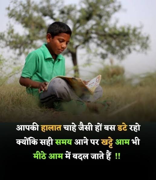 आपकी हालात चाहे जैसी हों बस डटे रहो क्योंकि सही समय आने पर खट्टे आम भी मीठे आम में बदल जाते हैं !!