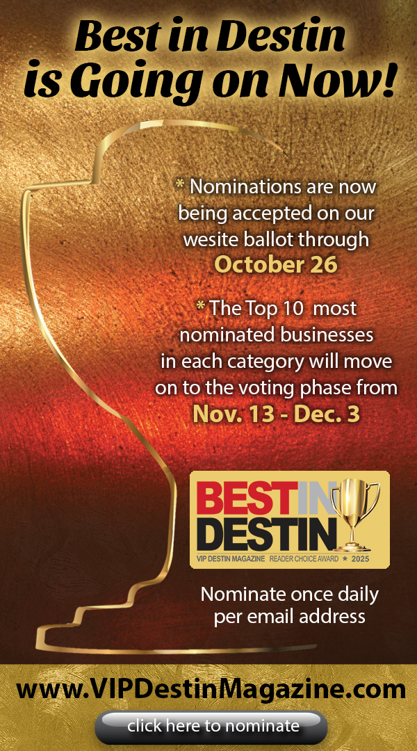 Nominations are going on NOW for the 2025 Best in Destin competition, so tell us who your favorites are when you go online to VIPDestinMagazine.com!
