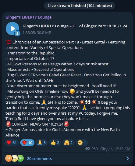 NotOpCue's tweet photo. 💢 Chronicles of an Ambassador 💢
Latest Gintel - Part 18 [1:33:05 / 104 Mins]
🚨 CURRENT NEWS Oct 21, 2024 🚨
Featuring Content From Variety of Special Operations 
@Telegram "Ginger's LIBERTY Lounge" Link:
🔗 https://t.co/ZvYyKXFSkk

· Transition to the Republic 
· Importance of October 17
· All Govt Persons Must Resign within 7 days or risk arrest 
· Mass arrests ~ Successful Operations 
· Tug-O-War GCR versus Cabal Great Reset - Don't You Get Pulled in the "mud". Wait until SAFE
· Your discernment meter must be heightened - You'll need it! 
· Mil working on ONE Timeline now 🥳 and you'll be needed to gently help the normies or else they won't make it through transition to come. 🙏 SHTF is to come. 💥👀💥 (I beg your pardon that I accidently misspoke "2023". 🙏 I've been prepping this teaching for 3 days and over 8 hrs at my PC today. Forgive me. Tired.) But I have given you my absolute best. 

~ Ginger, Ambassador for God's Abundance with the New Earth Alliance