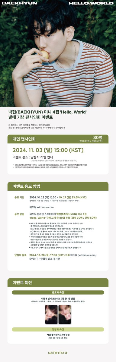 Withmuu_twt's tweet photo. [💿] 백현 (BAEKHYUN) The 4th Mini Album [Hello, World] 팬사인회 이벤트 안내

[ 🕒 응모 기간 ]
10/22(화) 16:30 ~ 10/27(일) 23:59 (KST)

[ 🎁 응모자 특전 ]
- 미공개 셀피 포토카드 2종 중 1종 랜덤 증정

[ 🎁 당첨자 특전 ]
- 대면: 사인 폴라로이드 1매 증정 (3명 추첨)
- 관람: 사인 폴라로이드 1매 증정 (5명 추첨)

✨ 이벤트 일시: 11/3(일) 15:00 ~ 
✨ 당첨자 발표: 10/28(월) 17:00 이후

🔗KR https://t.co/BeIKQbH5cG 
🔗CN https://t.co/ufxK9YXrC3 
🔗JP https://t.co/SpEVrAAssk 
🔗GLOBAL https://t.co/F58ou9ZgiB 

백현 사인회 응모가 시작되었습니다!
지금 #위드뮤 에서 확인해 주세요!

#백현 #BAEKHYUN
#HelloWorld