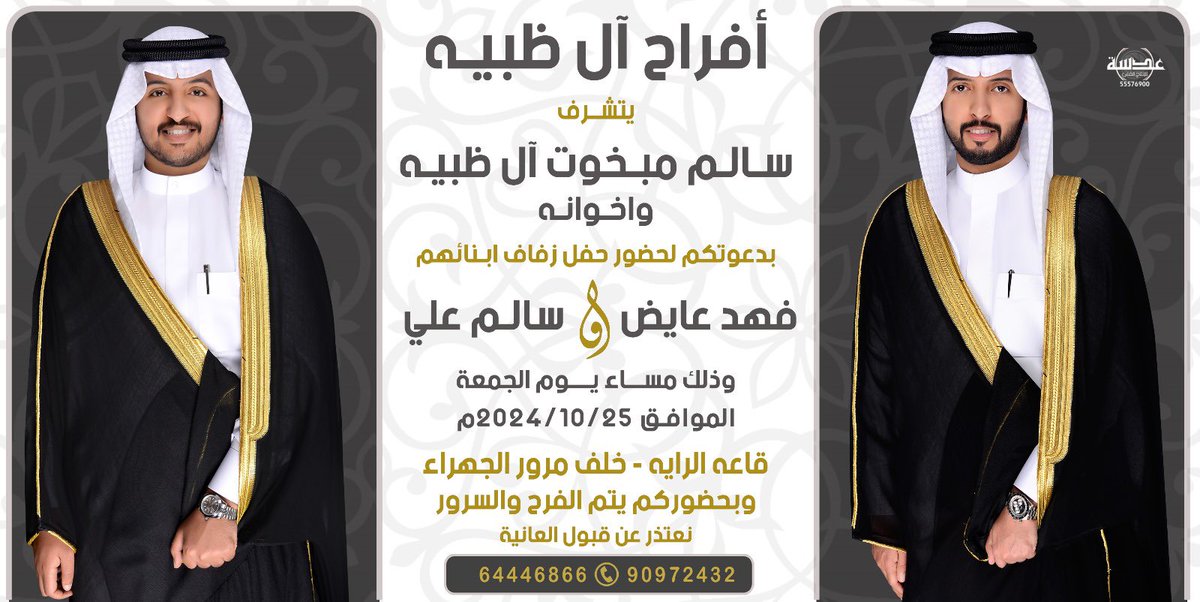 "بإسم والدي وأعمامي أطال الله في أعمارهم"

أتشرف بدعوتكم لحضور حفل زواجنا

     فهد عايض &amp; سالم علي 

وذلك مساء يوم الجمعة الموافق 

          ٢٥ / ١٠ /  ٢٠٢٤ 

في قاعة ( الراية ) - خلف مرور الجهراء   

سائلين المولى عز وجل التوفيق والسداد

مرحبا ومسهلا بالجميع 💐 .