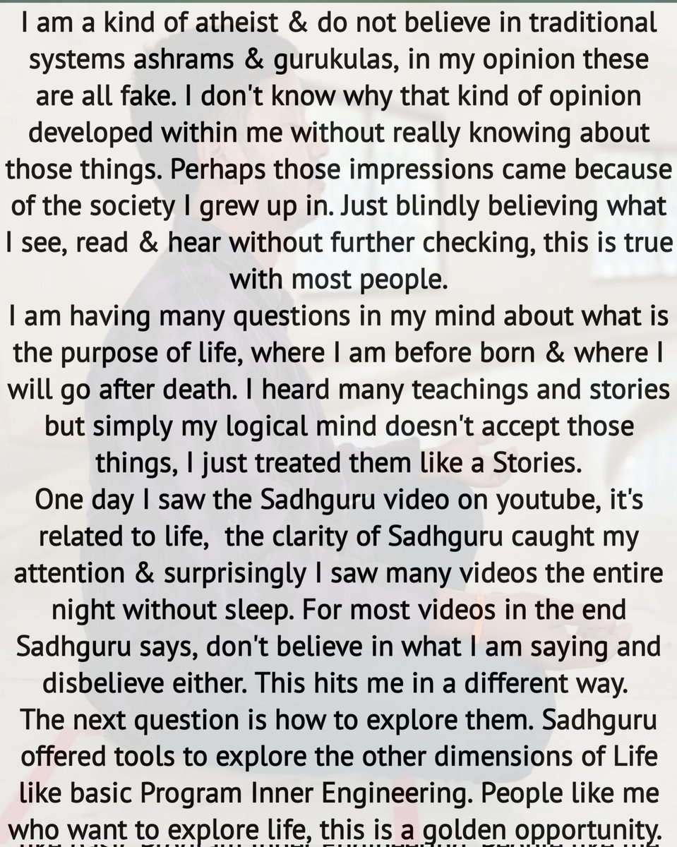 My journey with Sadhguru transformed me in so many ways. I want to share my experiences, hoping real time experiences will be much more helpful to society, rather than simply spreading malicious news.
#IshaFoundation 
#Sadhguru 
#MyPathMyChoice 
1. Inspiration from youtube videos