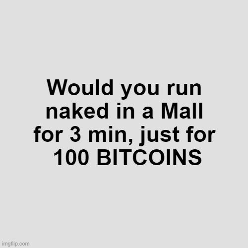 Would you run naked in a mall for 3 min, just for 100 #Bitcoin?