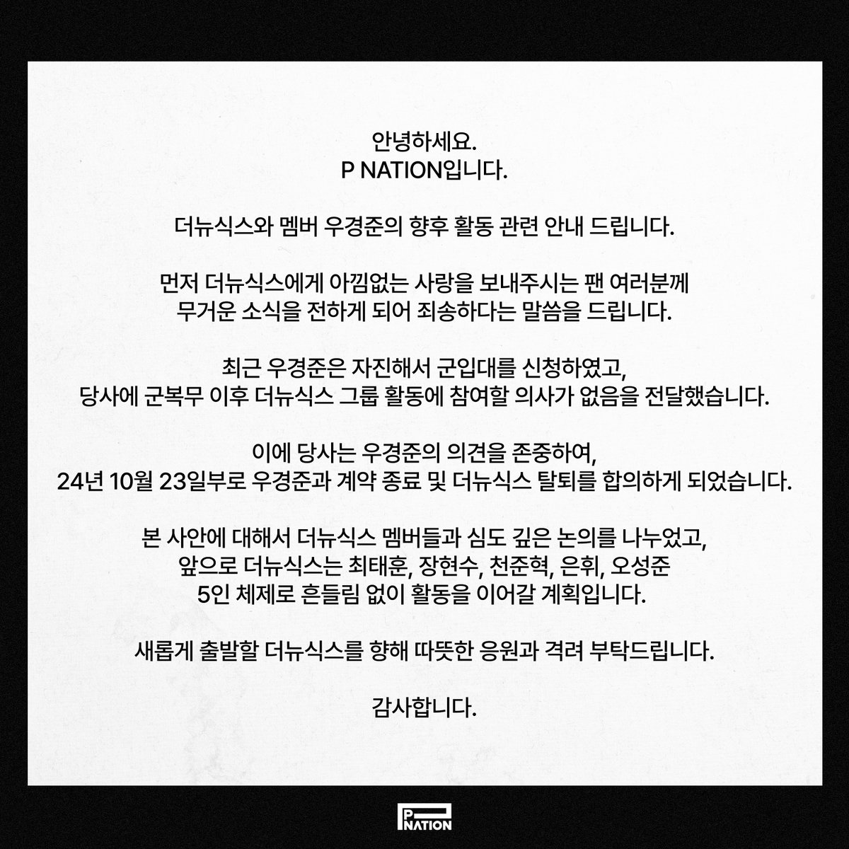 TNX_Official's tweet image. 안녕하세요.
P NATION입니다.

더뉴식스와 멤버 우경준의 향후 활동 관련 안내 드립니다.

먼저 더뉴식스에게 아낌없는 사랑을 보내주시는 팬 여러분께 무거운 소식을 전하게 되어 죄송하다는 말씀을 드립니다.

최근 우경준은 자진해서 군입대를 신청하였고, 당사에 군복무 이후 더뉴식스 그룹 활동에…