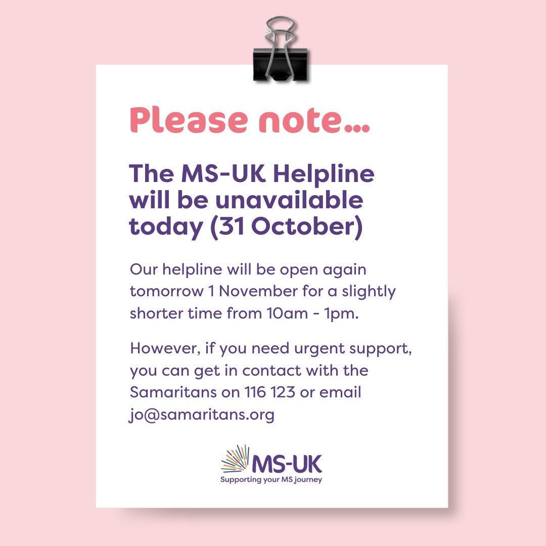 MS-UK - Multiple Sclerosis Charity (@msuk6) on Twitter photo Please note that our MS-UK Helpline will be unavailable today, Wednesday 31 October. Weโll be back tomorrow, Thursday 01 November, from 10am โ 1pm for a slightly shorter session.
For urgent support, you can contact Samaritans on 116 123 or via email at jo@samaritans.org ๐ Please note that our MS-UK Helpline will be unavailable today, Wednesday 31 October. Weโll be back tomorrow, Thursday 01 November, from 10am โ 1pm for a slightly shorter session.
For urgent support, you can contact Samaritans on 116 123 or via email at jo@samaritans.org ๐