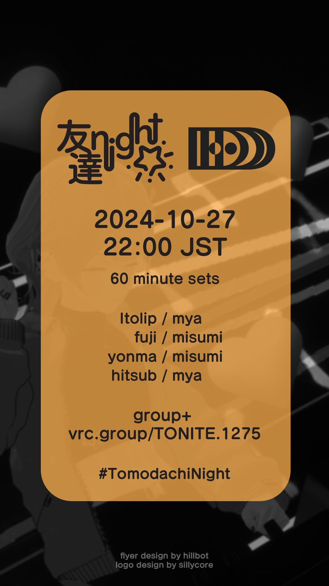 Music Party in Tomodachi Night x D.D.D.
2024-10-27 22:00 (JST) <t:1730034000:f> 
Join Group! vrc.group/TONITE.1275 

22:00 <a href="/Itolip_vrc/">いとり / Itolip</a>
23:00 <a href="/VRC_Mmm/">fuji 🐈‍⬛</a>
24:00 @____404__
25:00 <a href="/hitsub_vrc/">ひつぶ</a> 

VJ: <a href="/mya_vrc/">みや</a> / <a href="/karasimemtai/">みすみ</a> 

#TomodachiNight #ClubDDD
Flyer design: <a href="/hillbot_vrc/">hillbot</a>