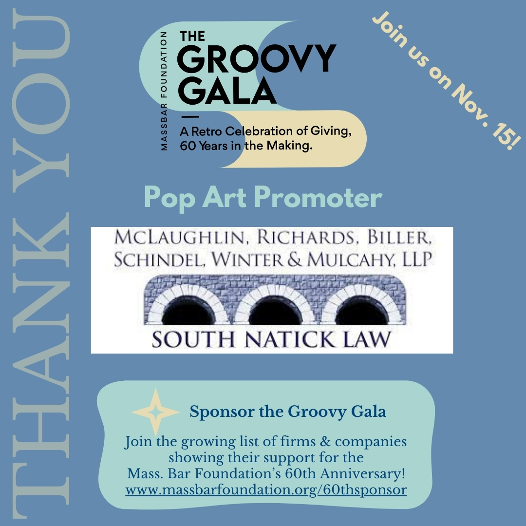 We would like to thank South Natick Law for their generous Pop Art Promoter sponsorship!

Join us at our 60th Anniversary celebration, The Groovy Gala, on Friday, November 15th! Visit massbarfoundation.org/60thto learn more.