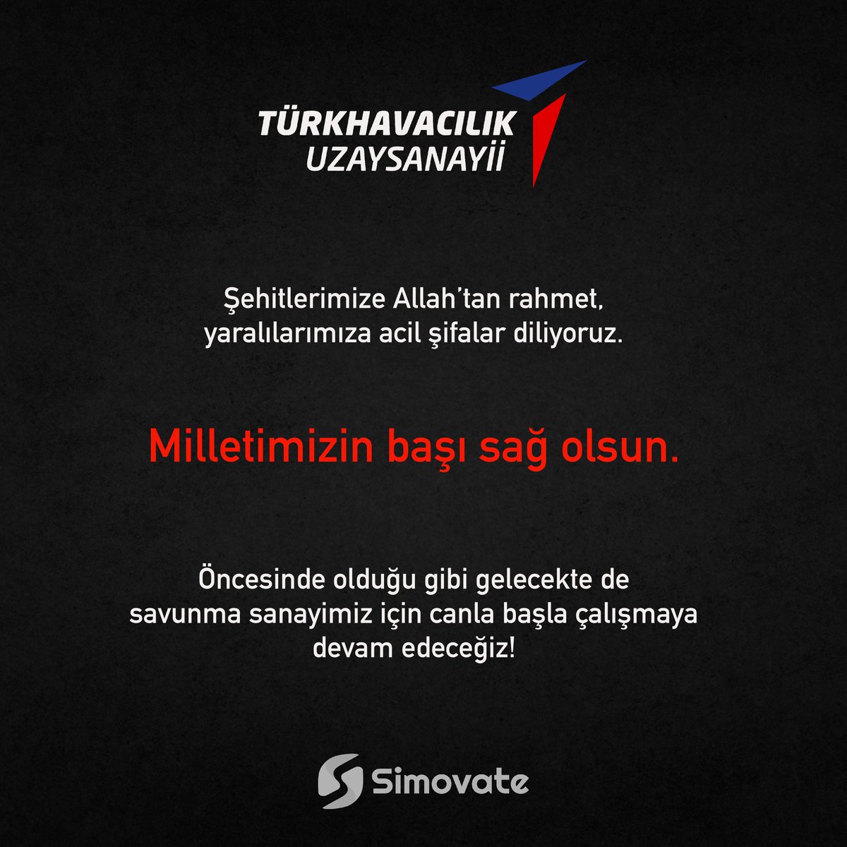 Şehitlerimize Allah’tan rahmet, yaralılarımıza acil şifalar diliyoruz. 

Milletimizin başı sağ olsun. 

Öncesinde olduğu gibi gelecekte de savunma sanayimiz için canla başla çalışmaya devam edeceğiz!