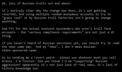 Suvitruf's tweet photo. Слышали, что из списка мэйнтейнеров ядра Linux удалили 11 россиян? Штош...

Линус ответил. Лучше не стало. Часть про санкции ещё ок, но вот последний абзац что-то совсем не к месту.

> Я финн. Вы думали, что я буду *поддерживать* российскую агрессию? Видимо, дело не только в отсутствии реальных новостей, но и в отсутствии знаний истории.