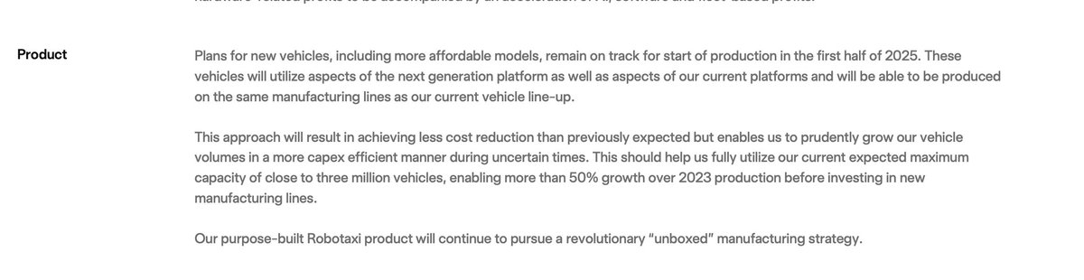 SawyerMerritt's tweet photo. BREAKING: Tesla says "plans for new vehicles, including more affordable models, remain on track for start of production in the first half of 2025. These vehicles will utilize aspects of the next generation platform as well as aspects of our current platforms and will be able to be produced on the same manufacturing lines as our current vehicle line-up.

This approach will result in achieving less cost reduction than previously expected but enables us to prudently grow our vehicle volumes in a more capex efficient manner during uncertain times. This should help us fully utilize our current expected maximum capacity of close to three million vehicles, enabling more than 50% growth over 2023 production before investing in new
manufacturing lines.

Our purpose-built Robotaxi product will continue to pursue a revolutionary “unboxed” manufacturing strategy."